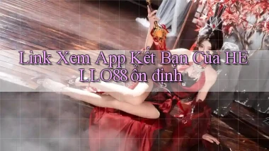 link xem app kết bạn của hello88 ổn định