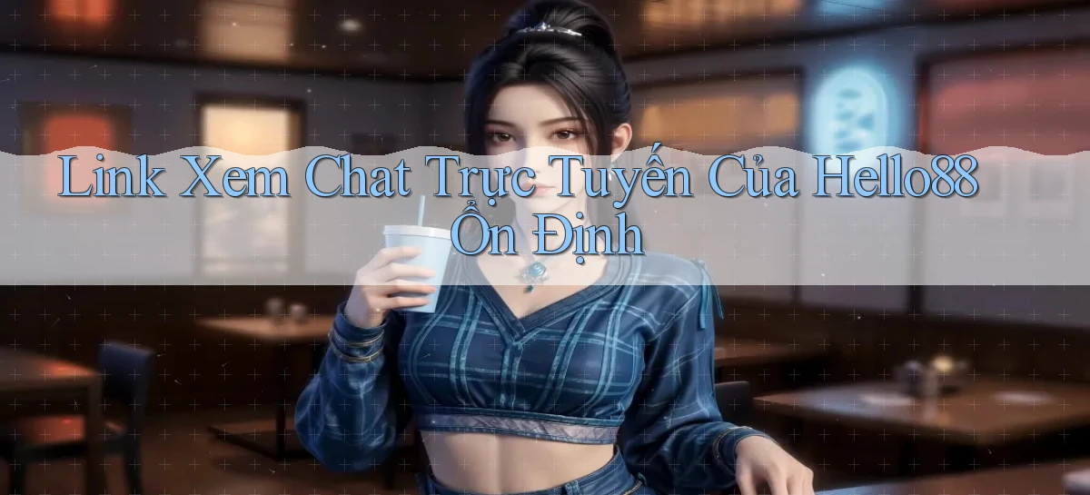 link xem chat trực tuyến của hello88 ổn định