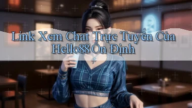 link xem chat trực tuyến của hello88 ổn định