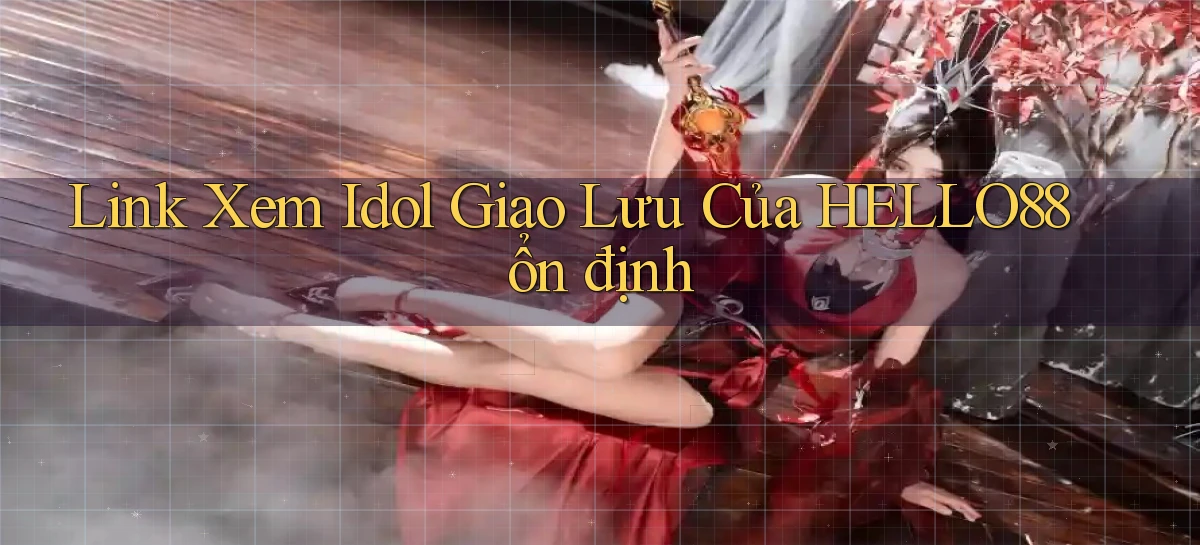 link xem idol giao lưu của hello88 ổn định
