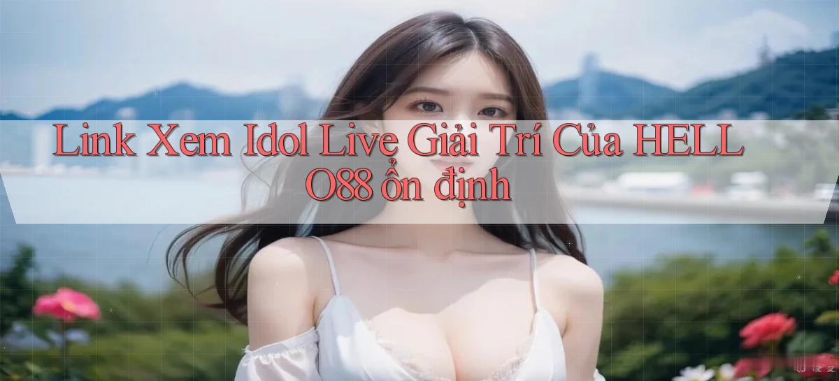 link xem idol live giải trí của hello88 ổn định