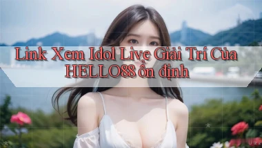 link xem idol live giải trí của hello88 ổn định