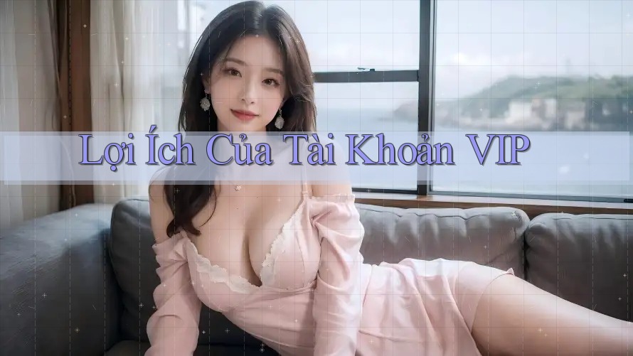 Lợi Ích Của Tài Khoản VIP