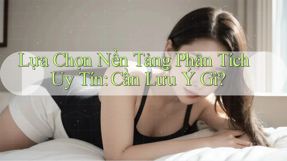 Lựa Chọn Nền Tảng Phân Tích Uy Tín: Cần Lưu Ý Gì? Lựa Chọn Nền Tảng Phân Tích Uy Tín: Cần Lưu Ý Gì?