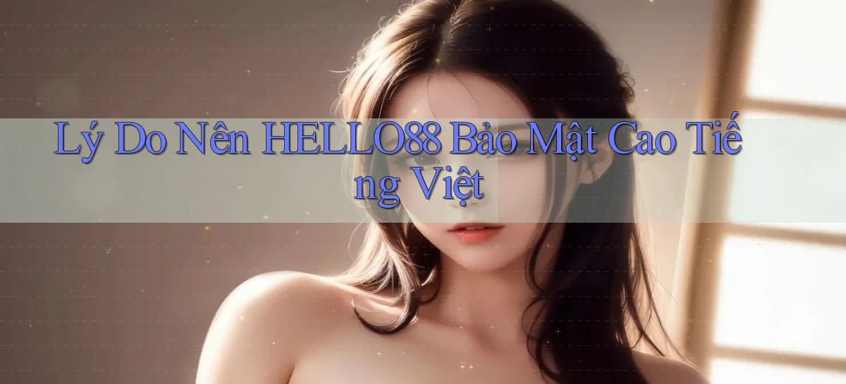lý do nên hello88 bảo mật cao tiếng việt