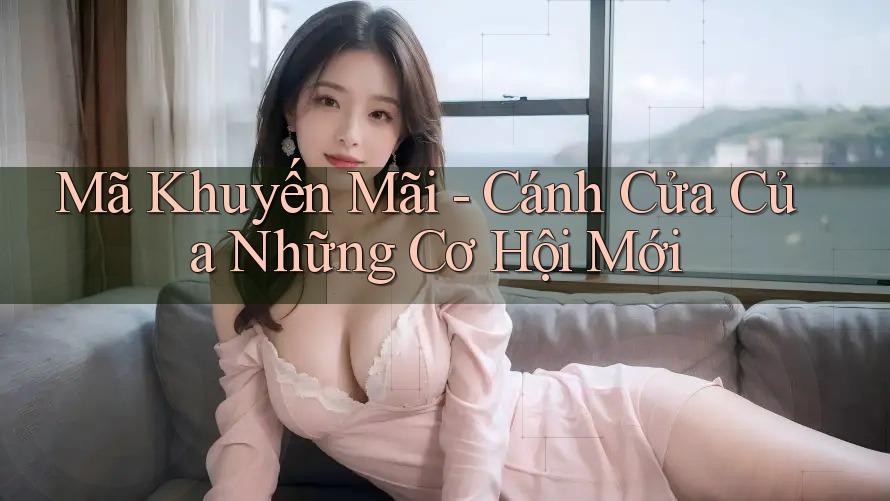Mã Khuyến Mãi - Cánh Cửa Của Những Cơ Hội Mới Mã Khuyến Mãi - Cánh Cửa Của Những Cơ Hội Mới