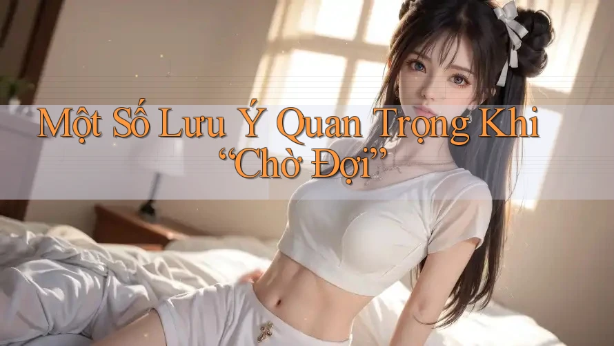 Một Số Lưu Ý Quan Trọng Khi “Chờ Đợi” Một Số Lưu Ý Quan Trọng Khi “Chờ Đợi”