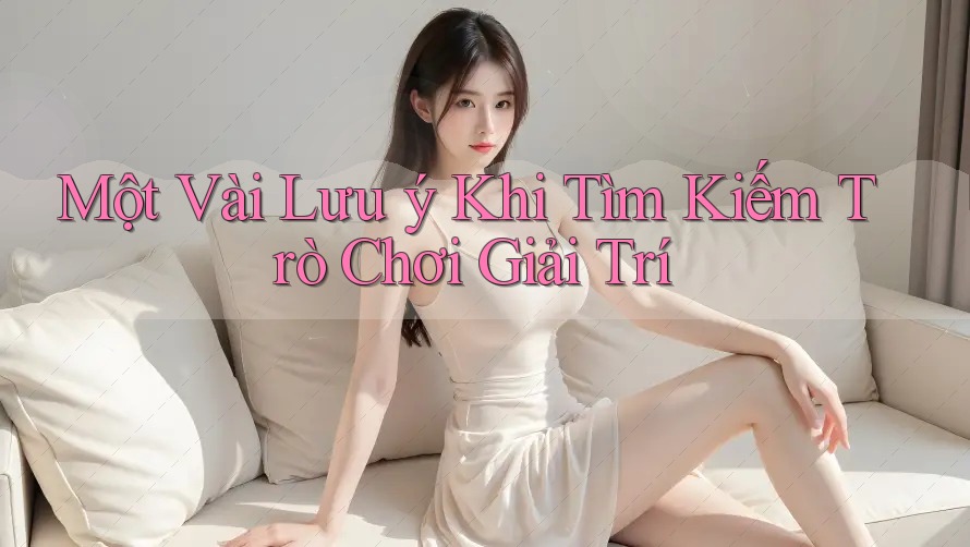 Một Vài Lưu ý Khi Tìm Kiếm Trò Chơi Giải Trí Một Vài Lưu ý Khi Tìm Kiếm Trò Chơi Giải Trí