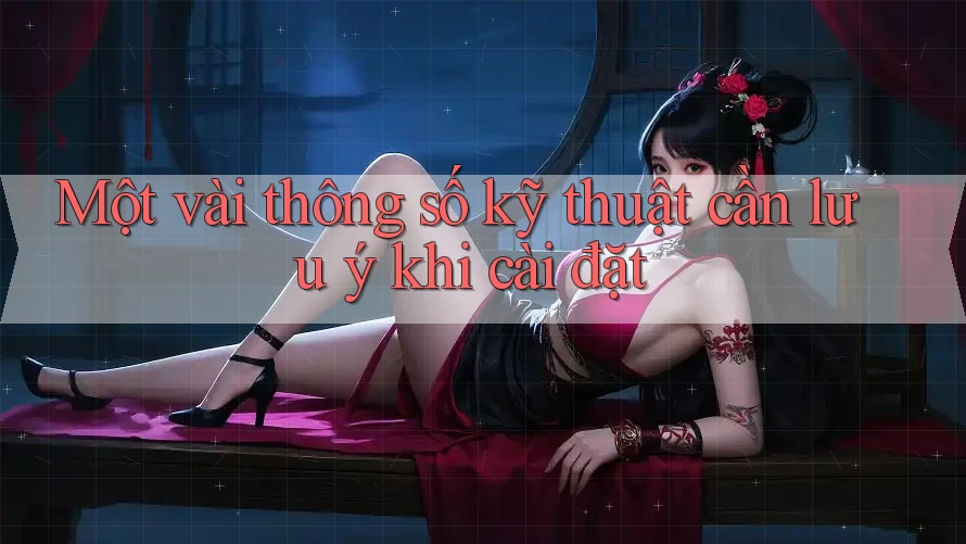 Một vài thông số kỹ thuật cần lưu ý khi cài đặt Một vài thông số kỹ thuật cần lưu ý khi cài đặt