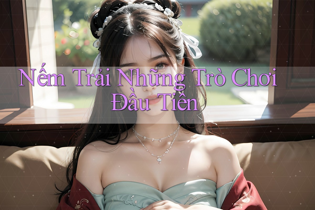 Nếm Trải Những Trò Chơi Đầu Tiên Nếm Trải Những Trò Chơi Đầu Tiên