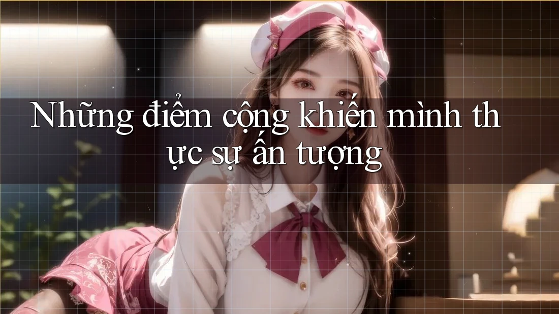 Những điểm cộng khiến mình thực sự ấn tượng Những điểm cộng khiến mình thực sự ấn tượng