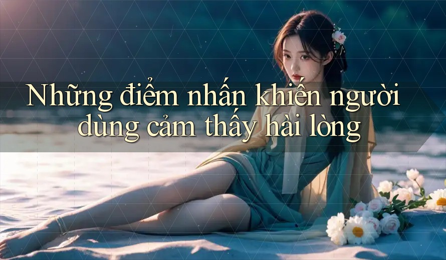 Những điểm nhấn khiến người dùng cảm thấy hài lòng Những điểm nhấn khiến người dùng cảm thấy hài lòng