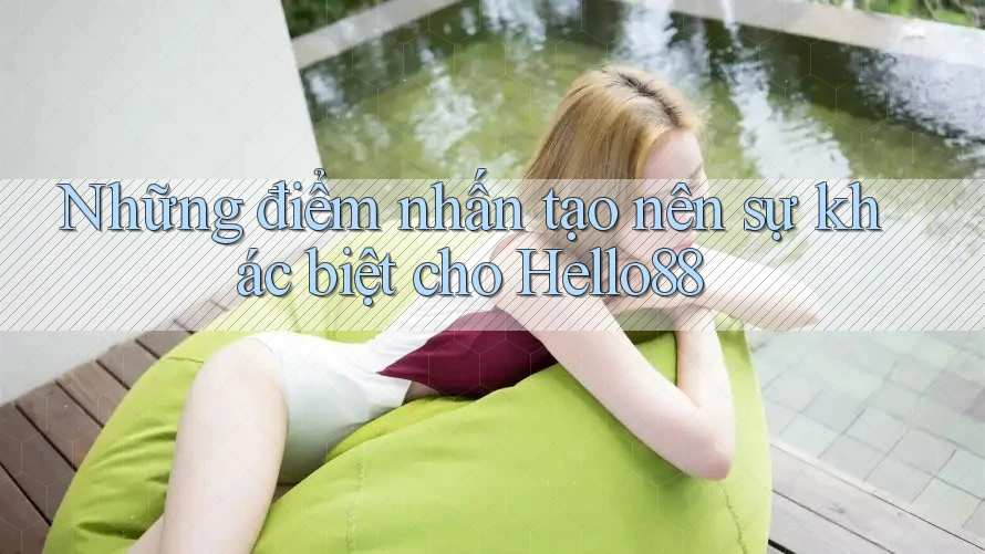 Những điểm nhấn tạo nên sự khác biệt cho Hello88 Những điểm nhấn tạo nên sự khác biệt cho Hello88