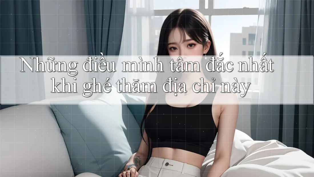 Những điều mình tâm đắc nhất khi ghé thăm địa chỉ này Những điều mình tâm đắc nhất khi ghé thăm địa chỉ này