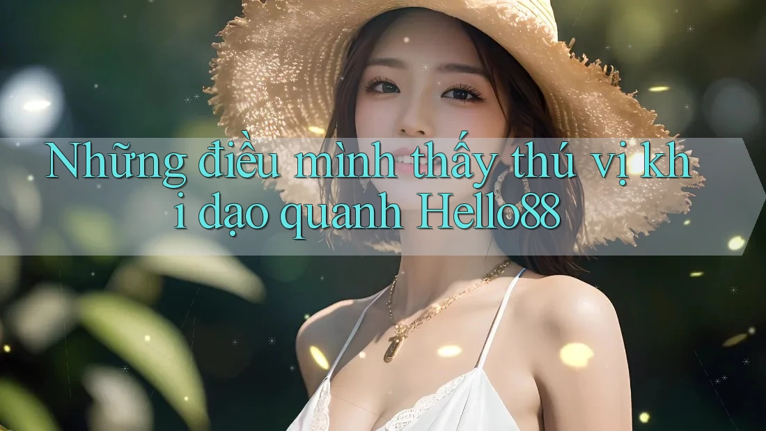 Những điều mình thấy thú vị khi dạo quanh Hello88 Những điều mình thấy thú vị khi dạo quanh Hello88