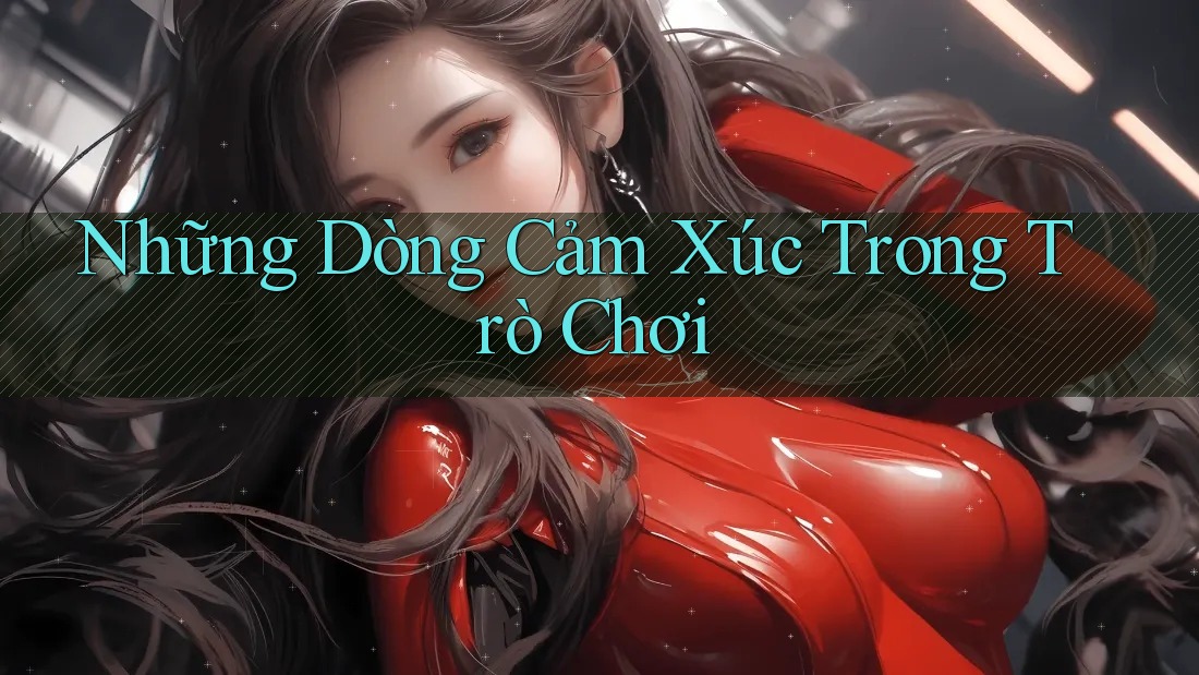 Những Dòng Cảm Xúc Trong Trò Chơi Những Dòng Cảm Xúc Trong Trò Chơi