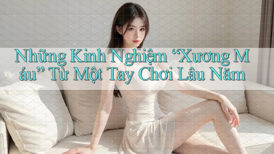 Những Kinh Nghiệm “Xương Máu” Từ Một Tay Chơi Lâu Năm Những Kinh Nghiệm “Xương Máu” Từ Một Tay Chơi Lâu Năm