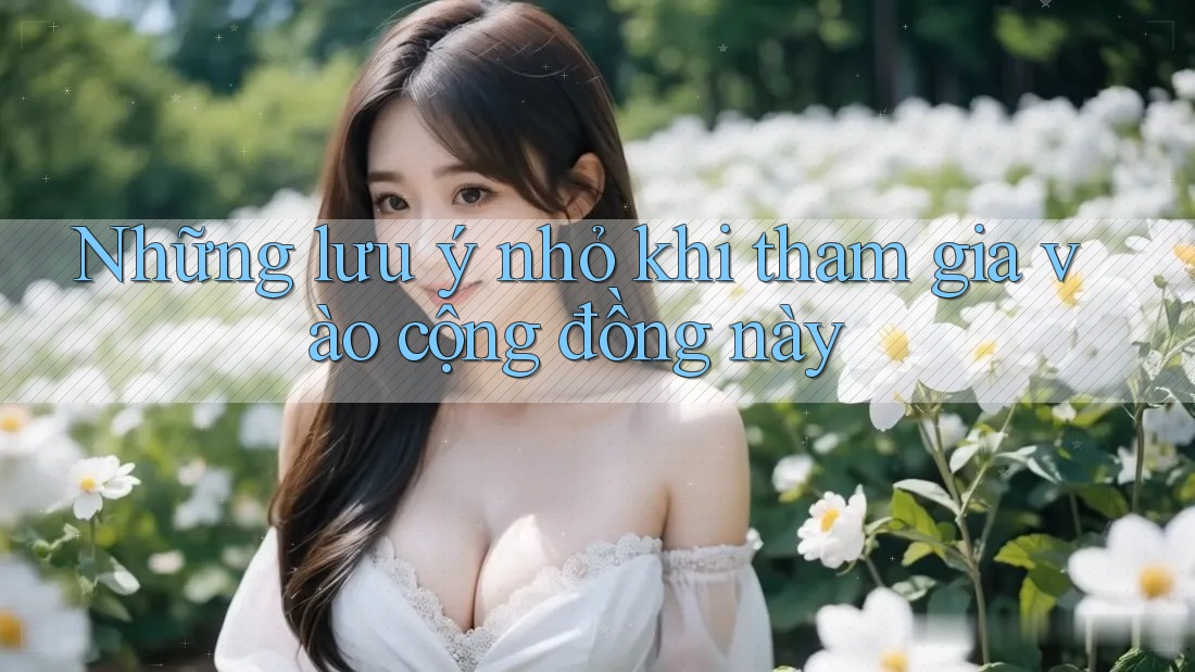 Những lưu ý nhỏ khi tham gia vào cộng đồng này Những lưu ý nhỏ khi tham gia vào cộng đồng này