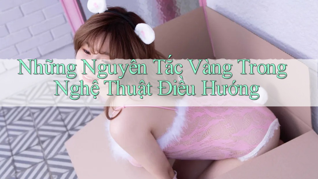 Những Nguyên Tắc Vàng Trong Nghệ Thuật Điều Hướng Những Nguyên Tắc Vàng Trong Nghệ Thuật Điều Hướng
