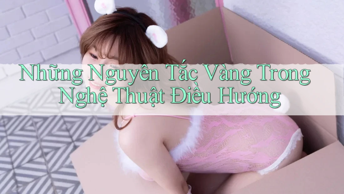 Những Nguyên Tắc Vàng Trong Nghệ Thuật Điều Hướng Những Nguyên Tắc Vàng Trong Nghệ Thuật Điều Hướng