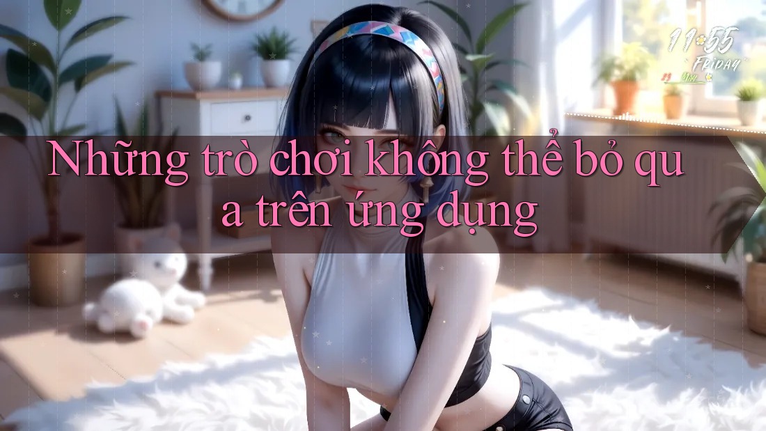 Những trò chơi không thể bỏ qua trên ứng dụng Những trò chơi không thể bỏ qua trên ứng dụng