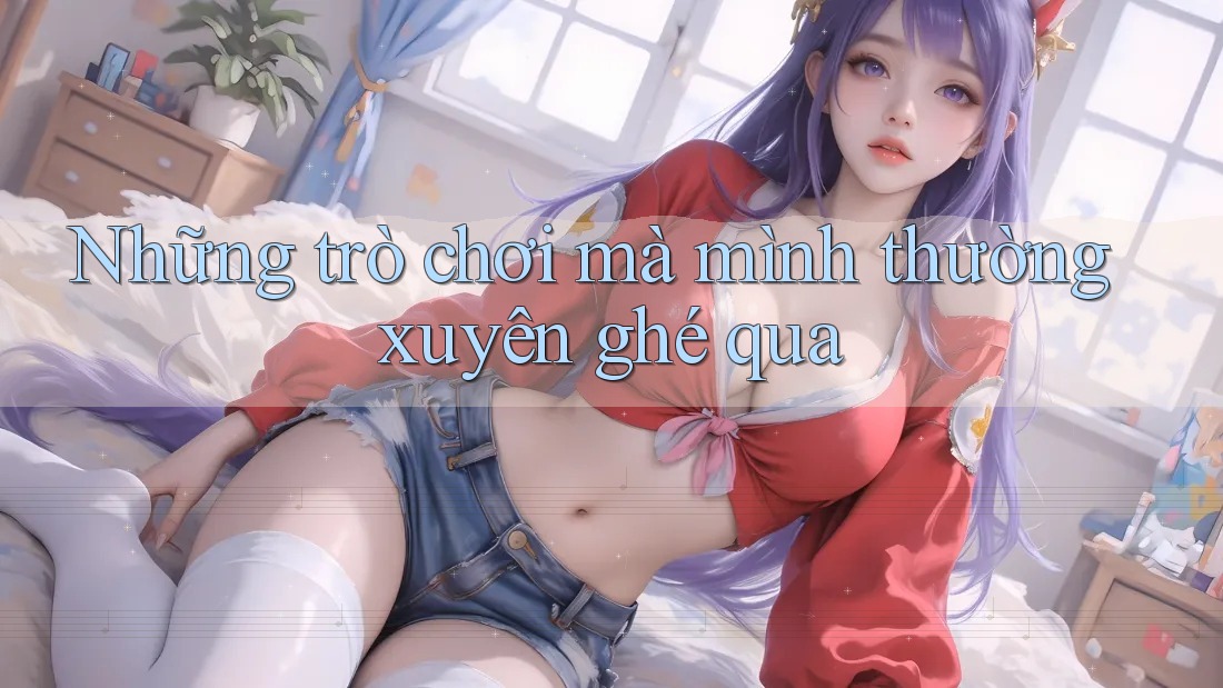 Những trò chơi mà mình thường xuyên ghé qua Những trò chơi mà mình thường xuyên ghé qua