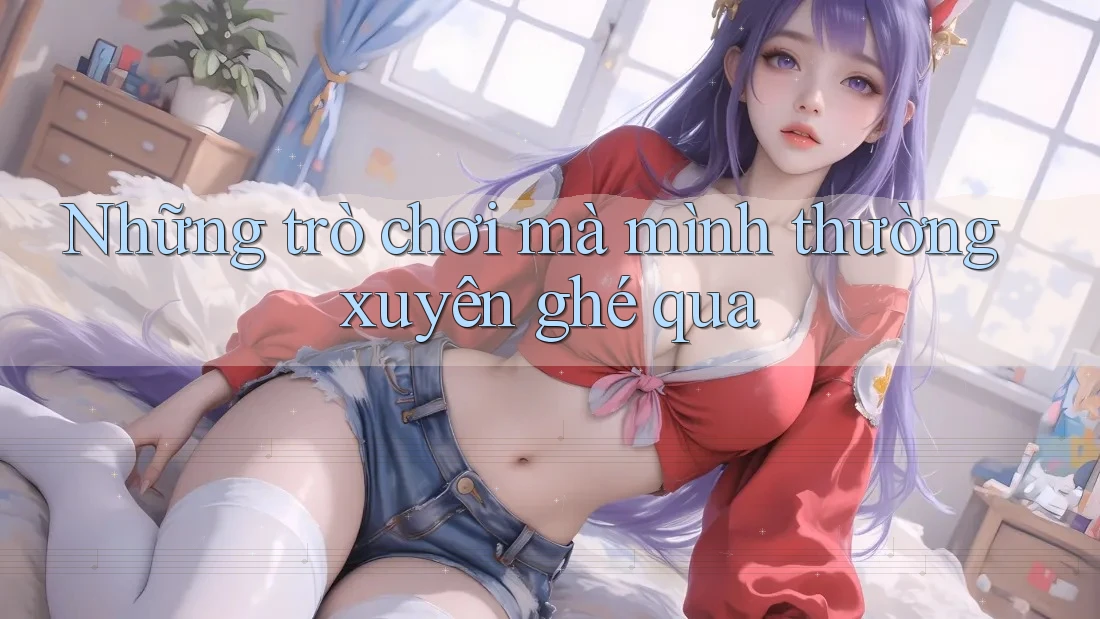 Những trò chơi mà mình thường xuyên ghé qua Những trò chơi mà mình thường xuyên ghé qua