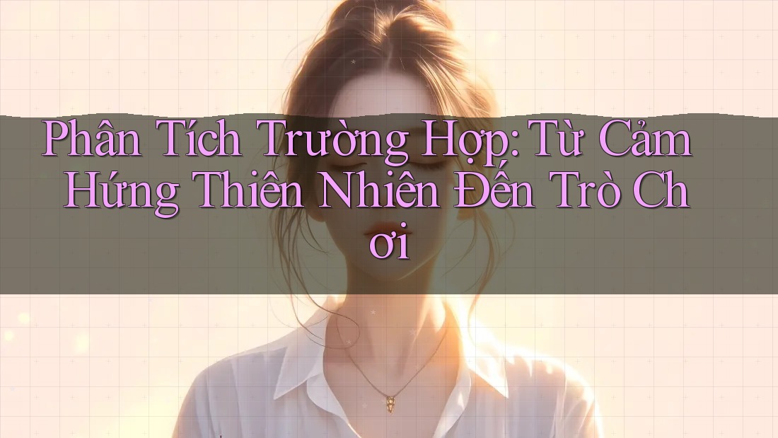 Phân Tích Trường Hợp: Từ Cảm Hứng Thiên Nhiên Đến Trò Chơi