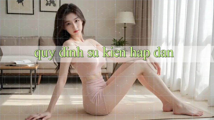 Quy định Sự kiện Hấp Dẫn Quy định Sự kiện Hấp Dẫn