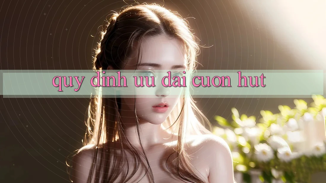 Quy định Ưu đãi Cuốn hút Quy định Ưu đãi Cuốn hút