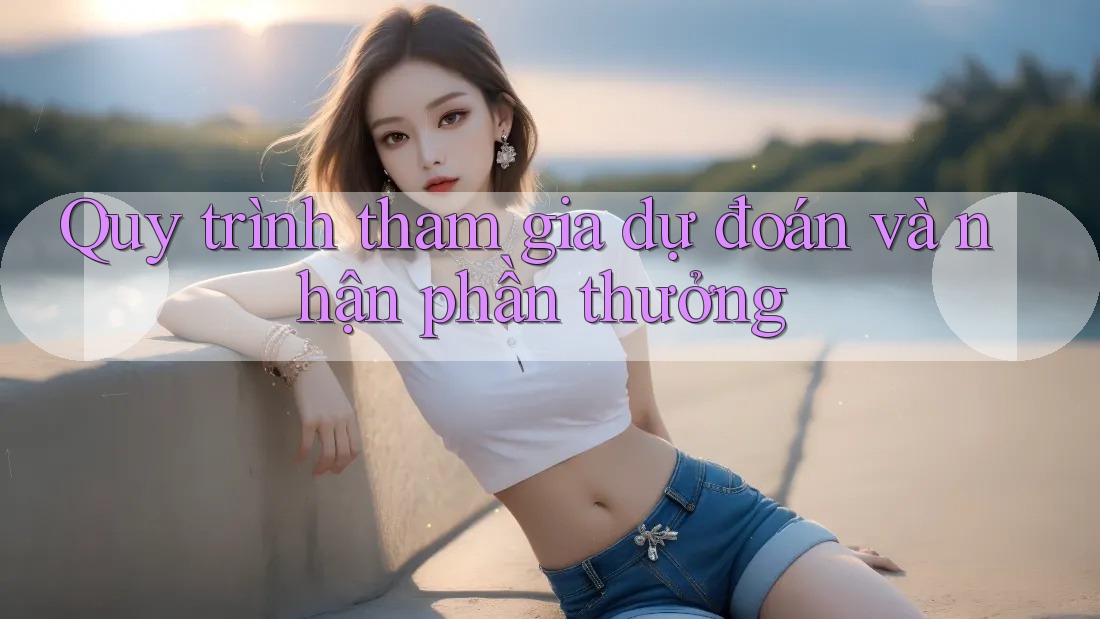 Quy trình tham gia dự đoán và nhận phần thưởng Quy trình tham gia dự đoán và nhận phần thưởng
