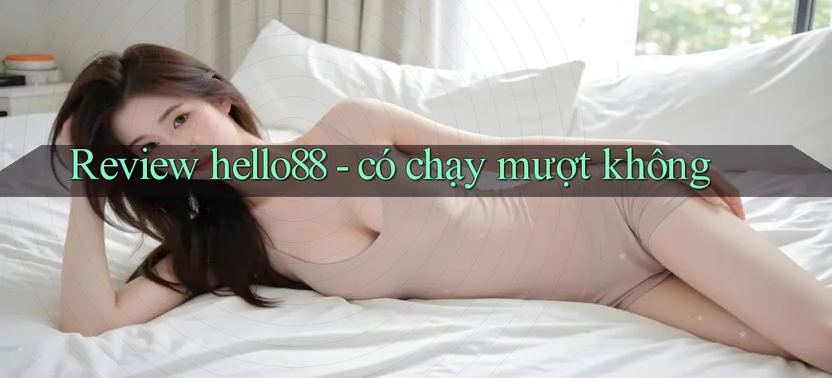 Review hello88   có chạy mượt không