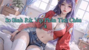 so sánh rik vip phân tích châu á