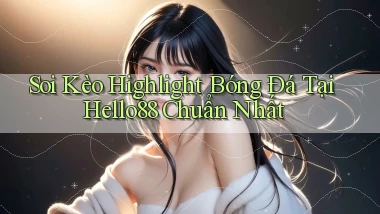 soi kèo highlight bóng đá tại hello88 chuẩn nhất