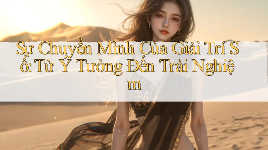 Sự Chuyển Mình Của Giải Trí Số: Từ Ý Tưởng Đến Trải Nghiệm Sự Chuyển Mình Của Giải Trí Số: Từ Ý Tưởng Đến Trải Nghiệm