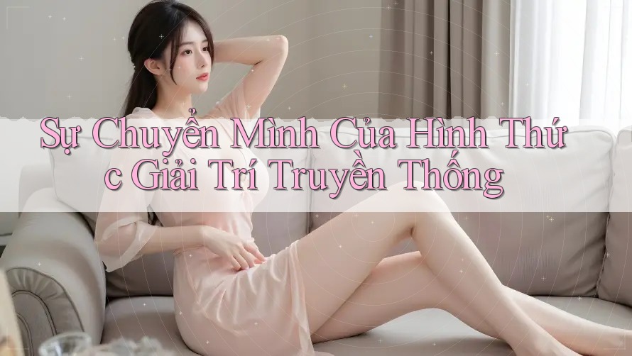 Sự Chuyển Mình Của Hình Thức Giải Trí Truyền Thống