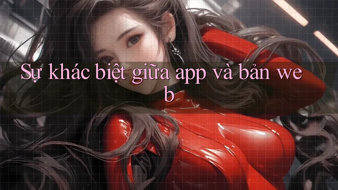 Sự khác biệt giữa app và bản web Sự khác biệt giữa app và bản web