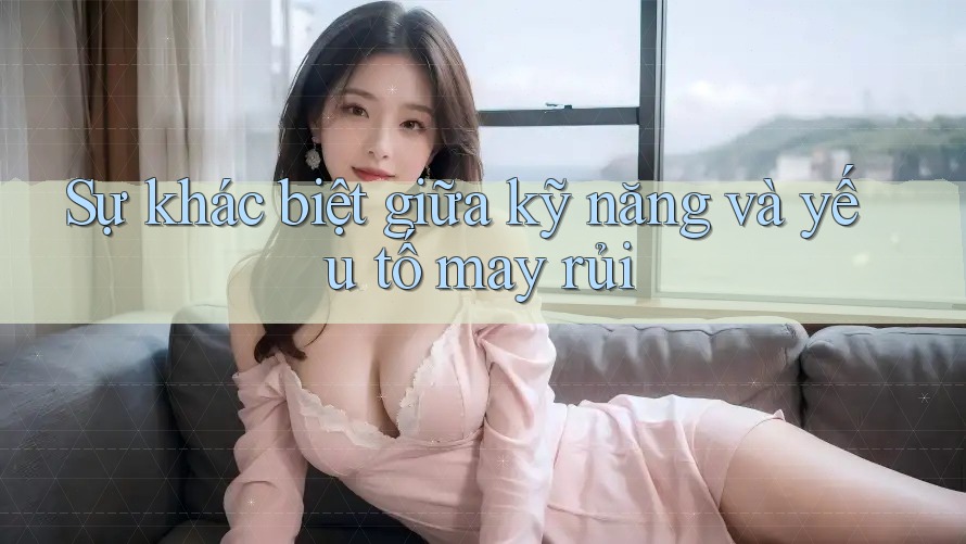Sự khác biệt giữa kỹ năng và yếu tố may rủi