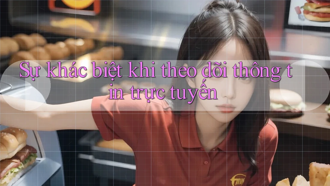 Sự khác biệt khi theo dõi thông tin trực tuyến Sự khác biệt khi theo dõi thông tin trực tuyến