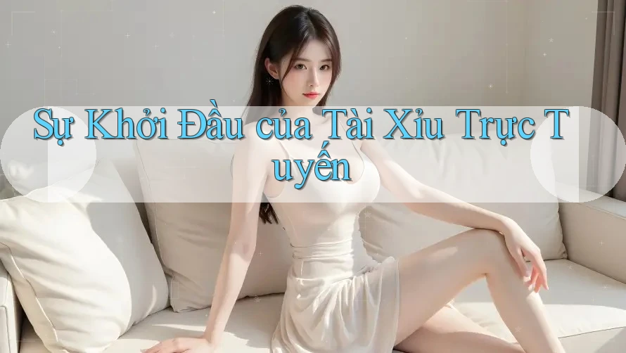 Sự Khởi Đầu của Tài Xỉu Trực Tuyến