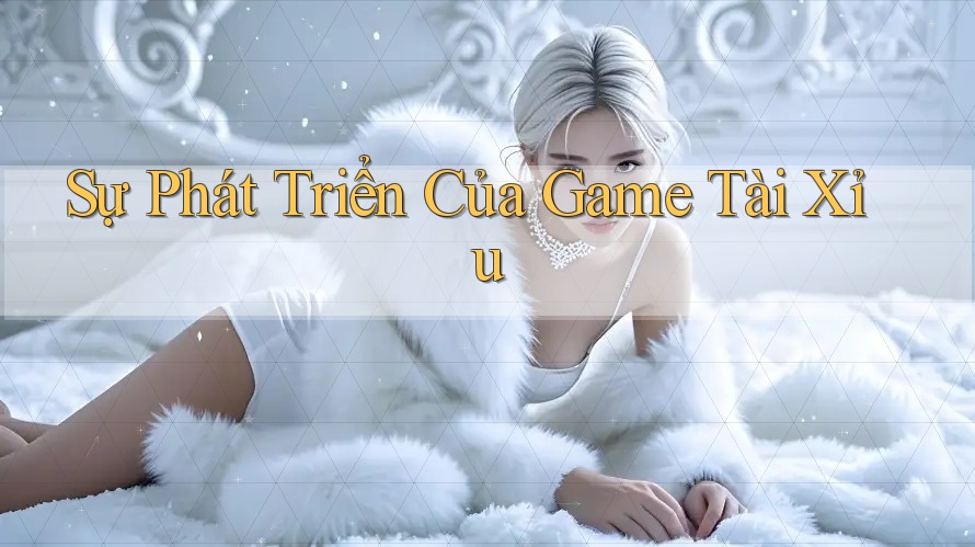 Sự Phát Triển Của Game Tài Xỉu Sự Phát Triển Của Game Tài Xỉu