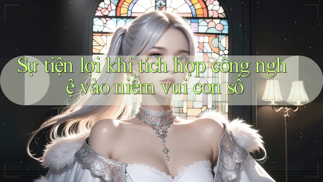 Sự tiện lợi khi tích hợp công nghệ vào niềm vui con số Sự tiện lợi khi tích hợp công nghệ vào niềm vui con số