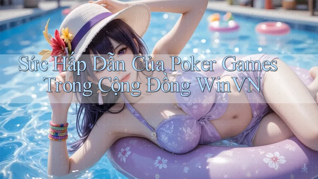 Sức Hấp Dẫn Của Poker Games Trong Cộng Đồng WinVN Sức Hấp Dẫn Của Poker Games Trong Cộng Đồng WinVN