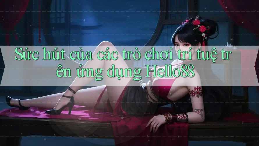 Sức hút của các trò chơi trí tuệ trên ứng dụng Hello88 Sức hút của các trò chơi trí tuệ trên ứng dụng Hello88