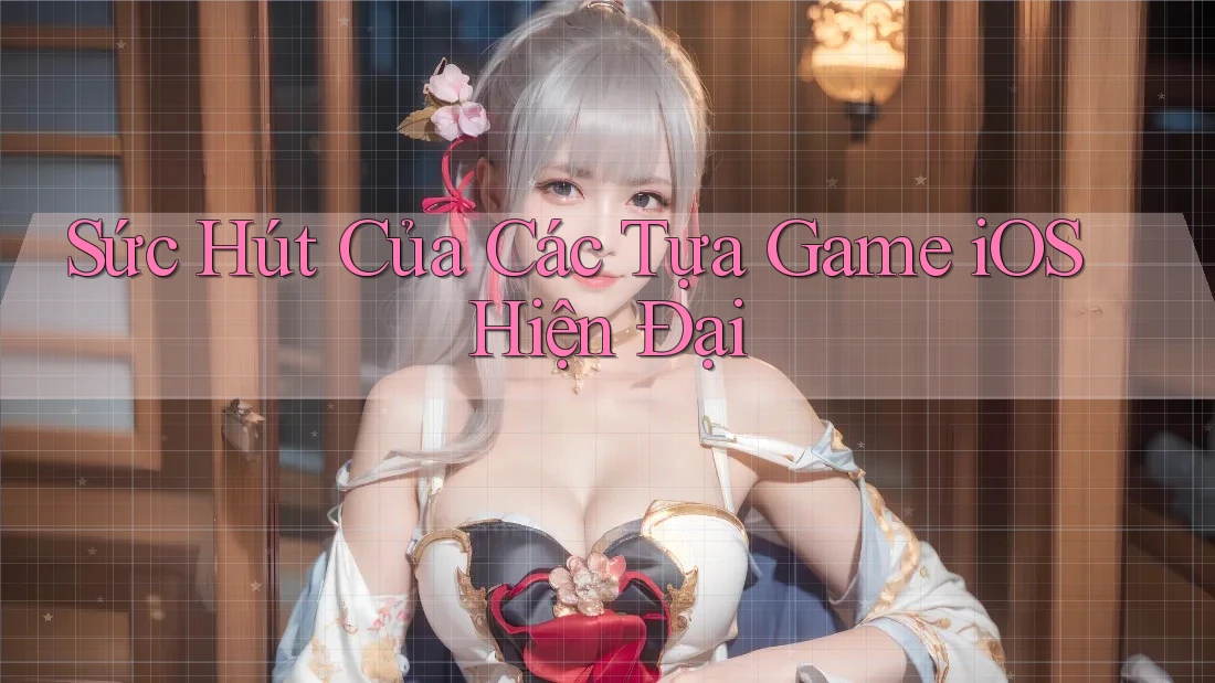 Sức Hút Của Các Tựa Game iOS Hiện Đại Sức Hút Của Các Tựa Game iOS Hiện Đại