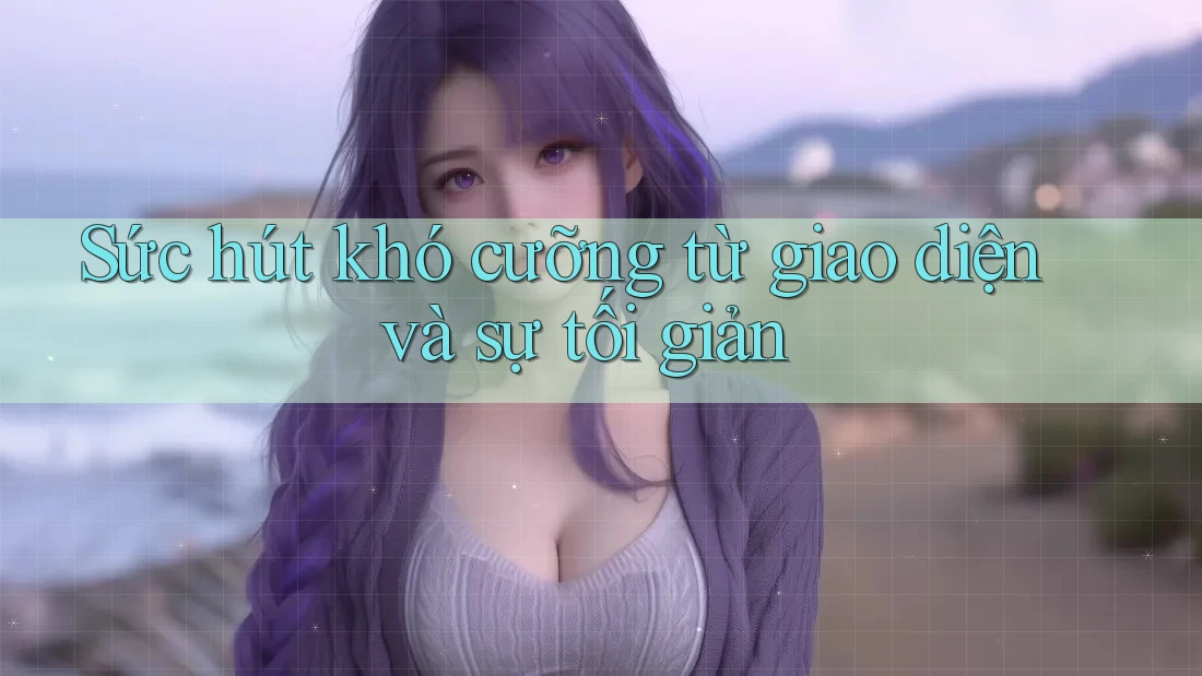 Sức hút khó cưỡng từ giao diện và sự tối giản Sức hút khó cưỡng từ giao diện và sự tối giản