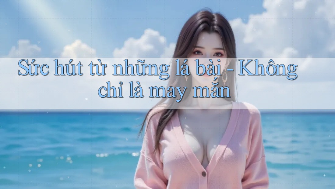 Sức hút từ những lá bài - Không chỉ là may mắn Sức hút từ những lá bài - Không chỉ là may mắn