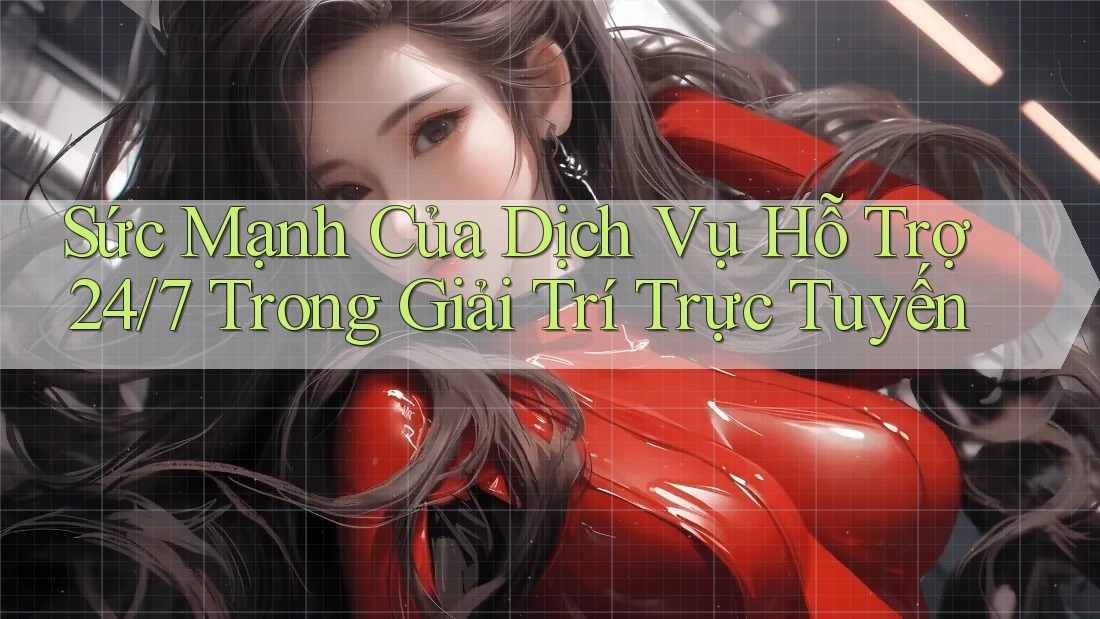 Sức Mạnh Của Dịch Vụ Hỗ Trợ 24/7 Trong Giải Trí Trực Tuyến Sức Mạnh Của Dịch Vụ Hỗ Trợ 24/7 Trong Giải Trí Trực Tuyến