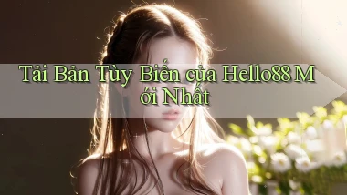 tải bản tùy biến của hello88 mới nhất