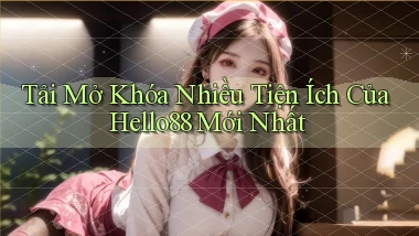 tải mở khóa nhiều tiện ích của hello88 mới nhất